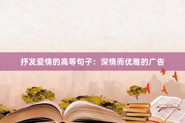 抒发爱情的高等句子：深情而优雅的广告