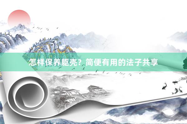 怎样保养躯壳？简便有用的法子共享