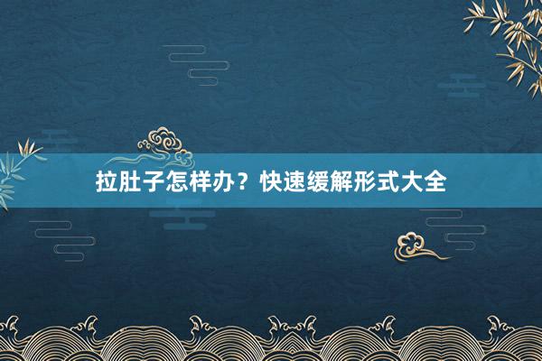 拉肚子怎样办？快速缓解形式大全