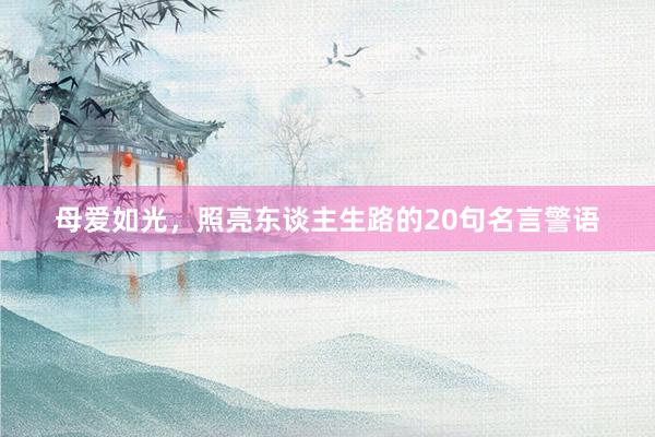母爱如光，照亮东谈主生路的20句名言警语