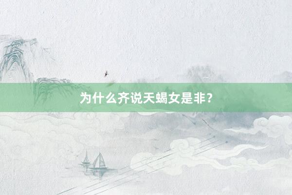 为什么齐说天蝎女是非？