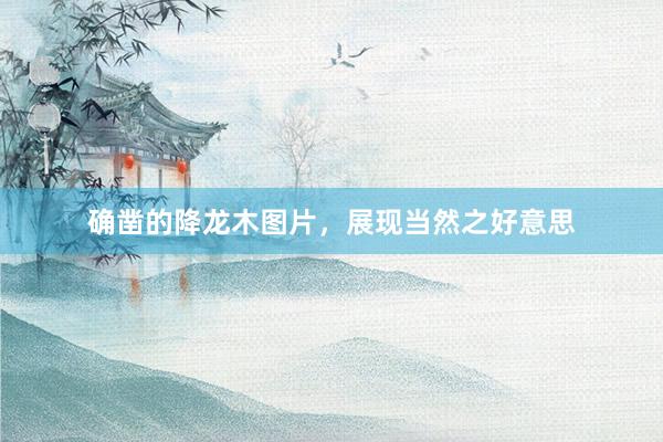 确凿的降龙木图片，展现当然之好意思
