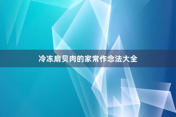 冷冻扇贝肉的家常作念法大全