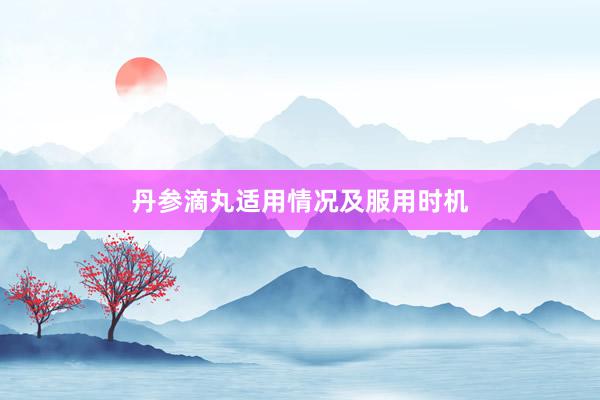 丹参滴丸适用情况及服用时机