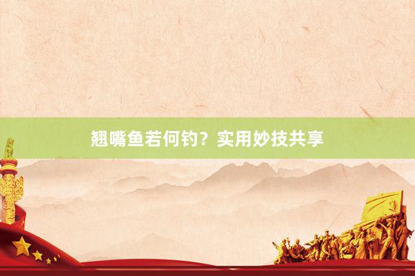 翘嘴鱼若何钓？实用妙技共享