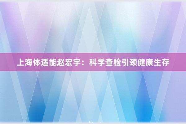上海体适能赵宏宇：科学查验引颈健康生存