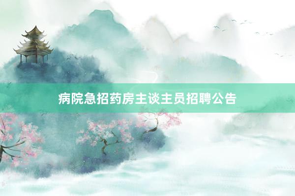 病院急招药房主谈主员招聘公告